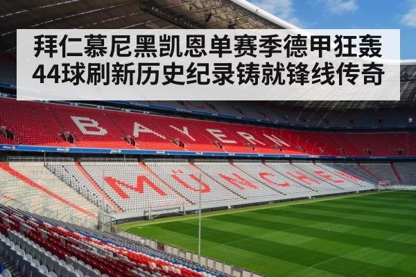 拜仁慕尼黑凯恩单赛季德甲狂轰44球刷新历史纪录铸就锋线传奇
