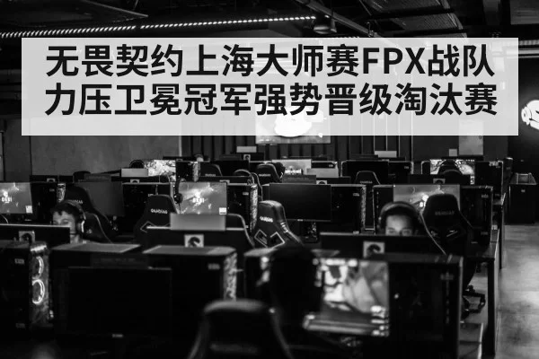 无畏契约上海大师赛FPX战队力压卫冕冠军强势晋级淘汰赛