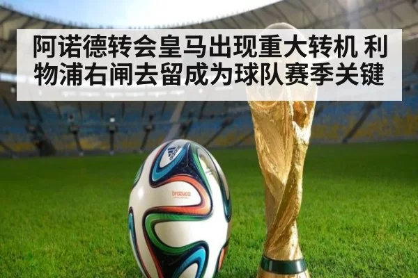 阿诺德转会皇马出现重大转机 利物浦右闸去留成为球队赛季关键