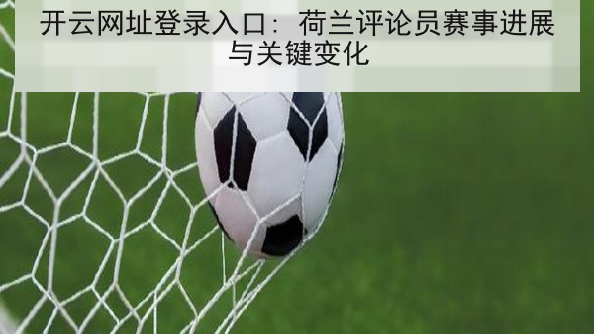 开云网址登录入口: 荷兰评论员赛事进展与关键变化 开云网址登录入口: 荷兰评论员赛事进展与关键变化